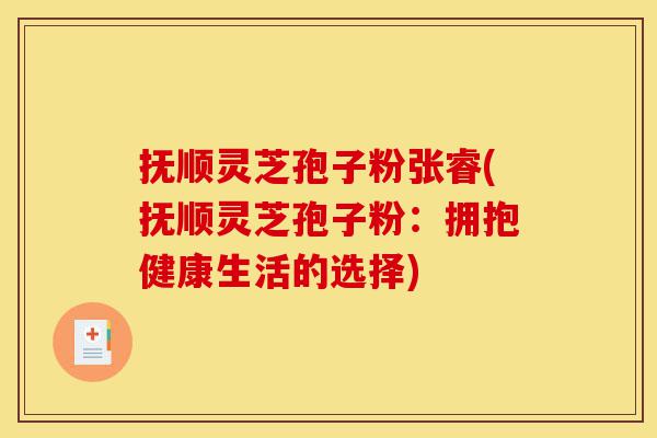 抚顺灵芝孢子粉张睿(抚顺灵芝孢子粉:拥抱健康生活的选择)-第1张图片-灵芝之家 抚顺灵芝孢子粉张睿(抚顺灵芝孢子粉:拥抱健康生活的选择)-第1张图片-灵芝之家