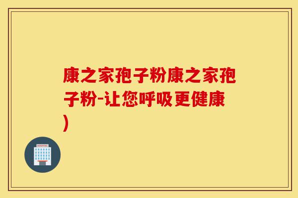 康之家孢子粉康之家孢子粉-让您呼吸更健康)-第1张图片-灵芝之家 康之家孢子粉康之家孢子粉-让您呼吸更健康)-第1张图片-灵芝之家