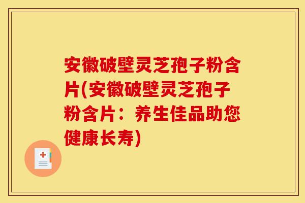安徽破壁灵芝孢子粉含片(安徽破壁灵芝孢子粉含片:养生佳品助您健康长寿)-第1张图片-灵芝之家 安徽破壁灵芝孢子粉含片(安徽破壁灵芝孢子粉含片:养生佳品助您健康长寿)-第1张图片-灵芝之家