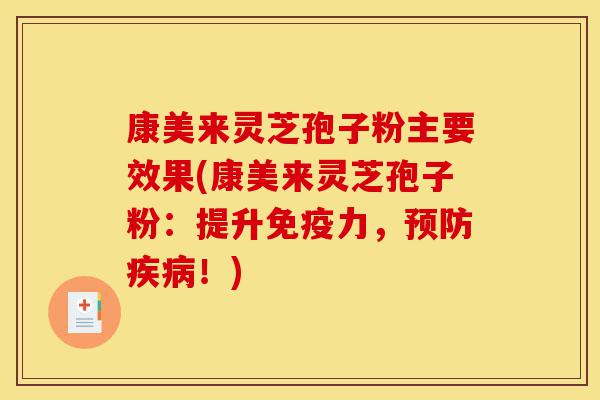 康美来灵芝孢子粉主要效果(康美来灵芝孢子粉：提升免疫力，预防疾病！)-第1张图片-灵芝之家