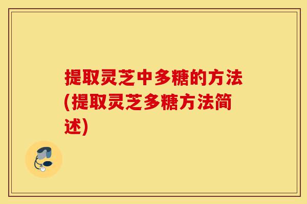 提取灵芝中多糖的方法(提取灵芝多糖方法简述)-第1张图片-灵芝之家 提取灵芝中多糖的方法(提取灵芝多糖方法简述)-第1张图片-灵芝之家