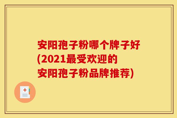 安阳孢子粉哪个牌子好(2021最受欢迎的安阳孢子粉品牌推荐)-第1张图片-灵芝之家 安阳孢子粉哪个牌子好(2021最受欢迎的安阳孢子粉品牌推荐)-第1张图片-灵芝之家