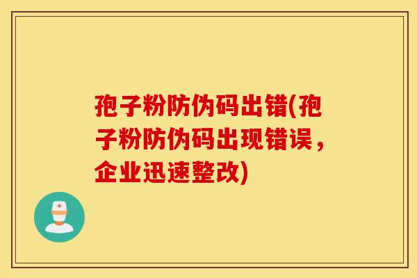 孢子粉防伪码出错(孢子粉防伪码出现错误,企业迅速整改)-第1张图片-灵芝之家 孢子粉防伪码出错(孢子粉防伪码出现错误,企业迅速整改)-第1张图片-灵芝之家
