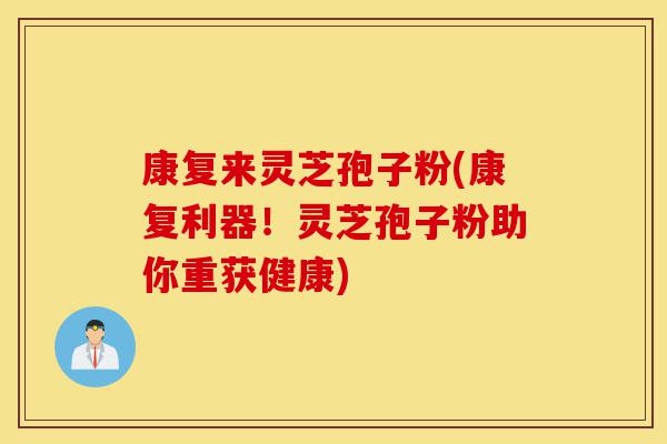 康复来灵芝孢子粉(康复利器!灵芝孢子粉助你重获健康)-第1张图片-灵芝之家 康复来灵芝孢子粉(康复利器!灵芝孢子粉助你重获健康)-第1张图片-灵芝之家