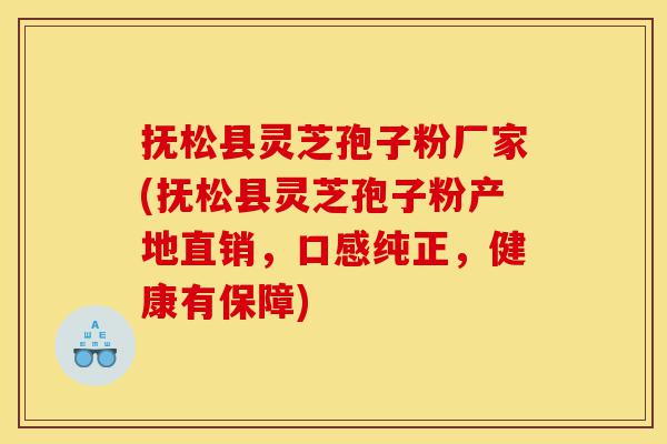 抚松县灵芝孢子粉厂家(抚松县灵芝孢子粉产地直销，口感纯正，健康有保障)-第1张图片-灵芝之家