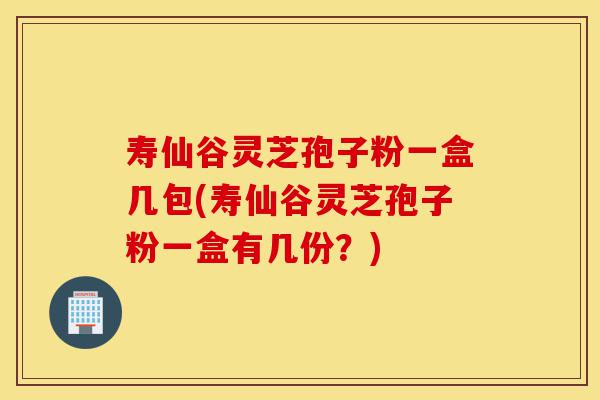 寿仙谷灵芝孢子粉一盒几包(寿仙谷灵芝孢子粉一盒有几份?)-第1张图片-灵芝之家 寿仙谷灵芝孢子粉一盒几包(寿仙谷灵芝孢子粉一盒有几份?)-第1张图片-灵芝之家