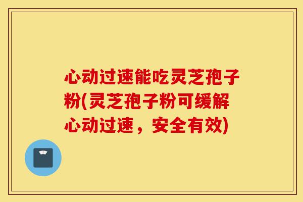 心动过速能吃灵芝孢子粉(灵芝孢子粉可缓解心动过速,安全有效)-第1张图片-灵芝之家 心动过速能吃灵芝孢子粉(灵芝孢子粉可缓解心动过速,安全有效)-第1张图片-灵芝之家