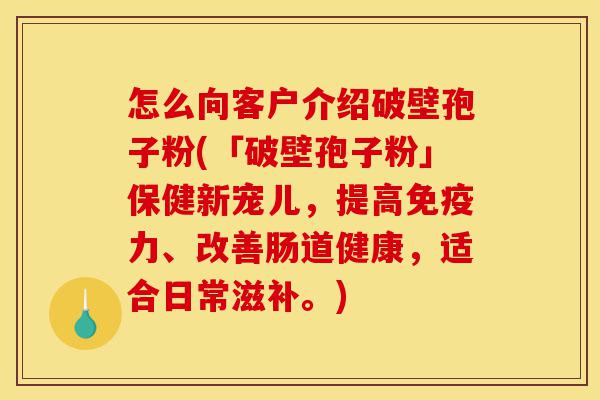怎么向客户介绍破壁孢子粉(「破壁孢子粉」保健新宠儿,提高免疫力、改善肠道健康,适合日常滋补。)-第1张图片-灵芝之家 怎么向客户介绍破壁孢子粉(「破壁孢子粉」保健新宠儿,提高免疫力、改善肠道健康,适合日常滋补。)-第1张图片-灵芝之家