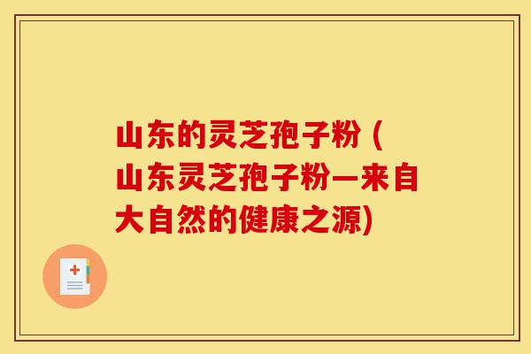 山东的灵芝孢子粉 (山东灵芝孢子粉—来自大自然的健康之源)-第1张图片-灵芝之家 山东的灵芝孢子粉 (山东灵芝孢子粉—来自大自然的健康之源)-第1张图片-灵芝之家