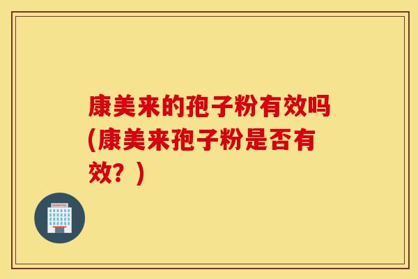 康美来的孢子粉有效吗(康美来孢子粉是否有效?)-第1张图片-灵芝之家 康美来的孢子粉有效吗(康美来孢子粉是否有效?)-第1张图片-灵芝之家