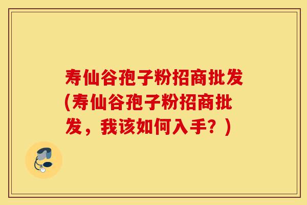 寿仙谷孢子粉招商批发(寿仙谷孢子粉招商批发,我该如何入手?)-第1张图片-灵芝之家 寿仙谷孢子粉招商批发(寿仙谷孢子粉招商批发,我该如何入手?)-第1张图片-灵芝之家