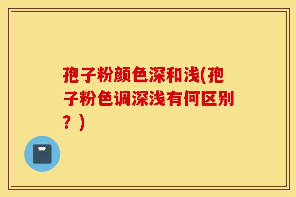 孢子粉颜色深和浅(孢子粉色调深浅有何区别?)-第1张图片-灵芝之家 孢子粉颜色深和浅(孢子粉色调深浅有何区别?)-第1张图片-灵芝之家