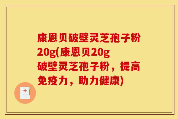 康恩贝破壁灵芝孢子粉20g(康恩贝20g破壁灵芝孢子粉,提高免疫力,助力健康)-第1张图片-灵芝之家 康恩贝破壁灵芝孢子粉20g(康恩贝20g破壁灵芝孢子粉,提高免疫力,助力健康)-第1张图片-灵芝之家