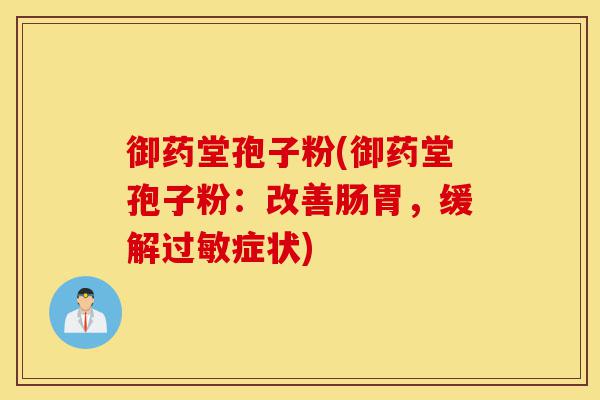 御药堂孢子粉(御药堂孢子粉:改善肠胃,缓解过敏症状)-第1张图片-灵芝之家 御药堂孢子粉(御药堂孢子粉:改善肠胃,缓解过敏症状)-第1张图片-灵芝之家