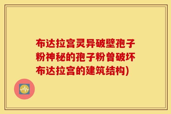 布达拉宫灵异破壁孢子粉神秘的孢子粉曾破坏布达拉宫的建筑结构)-第1张图片-灵芝之家