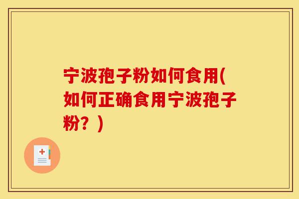 宁波孢子粉如何食用(如何正确食用宁波孢子粉?)-第1张图片-灵芝之家 宁波孢子粉如何食用(如何正确食用宁波孢子粉?)-第1张图片-灵芝之家