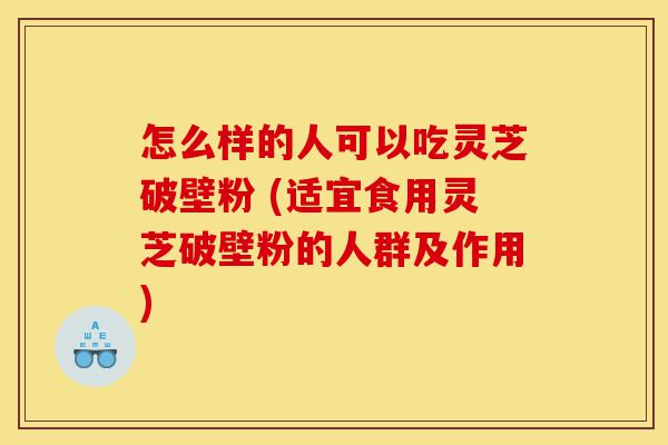 怎么样的人可以吃灵芝破壁粉 (适宜食用灵芝破壁粉的人群及作用)-第1张图片-灵芝之家 怎么样的人可以吃灵芝破壁粉 (适宜食用灵芝破壁粉的人群及作用)-第1张图片-灵芝之家