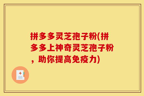 拼多多灵芝孢子粉(拼多多上神奇灵芝孢子粉,助你提高免疫力)-第1张图片-灵芝之家 拼多多灵芝孢子粉(拼多多上神奇灵芝孢子粉,助你提高免疫力)-第1张图片-灵芝之家
