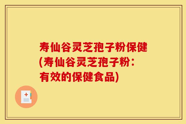 寿仙谷灵芝孢子粉保健(寿仙谷灵芝孢子粉:有效的保健食品)-第1张图片-灵芝之家 寿仙谷灵芝孢子粉保健(寿仙谷灵芝孢子粉:有效的保健食品)-第1张图片-灵芝之家