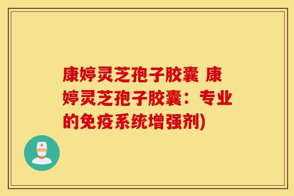 康婷灵芝孢子胶囊 康婷灵芝孢子胶囊:专业的免疫系统增强剂)-第1张图片-灵芝之家 康婷灵芝孢子胶囊 康婷灵芝孢子胶囊:专业的免疫系统增强剂)-第1张图片-灵芝之家