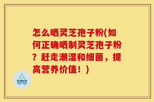 怎么晒灵芝孢子粉(如何正确晒制灵芝孢子粉?赶走潮湿和细菌,提高营养价值!)-第1张图片-灵芝之家 怎么晒灵芝孢子粉(如何正确晒制灵芝孢子粉?赶走潮湿和细菌,提高营养价值!)-第1张图片-灵芝之家