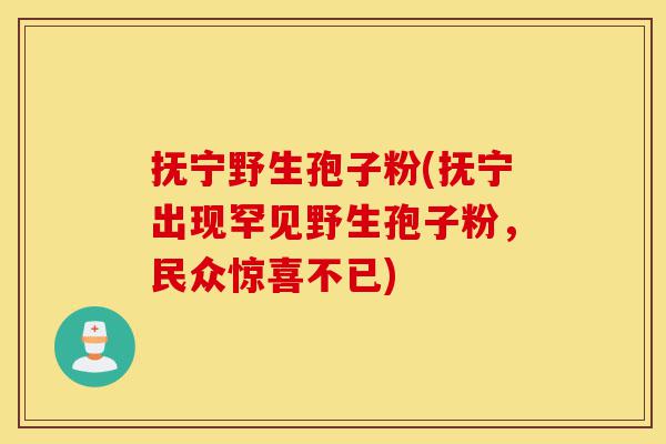 抚宁野生孢子粉(抚宁出现罕见野生孢子粉,民众惊喜不已)-第1张图片-灵芝之家 抚宁野生孢子粉(抚宁出现罕见野生孢子粉,民众惊喜不已)-第1张图片-灵芝之家