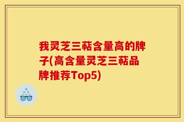 我灵芝三萜含量高的牌子(高含量灵芝三萜品牌推荐Top5)-第1张图片-灵芝之家 我灵芝三萜含量高的牌子(高含量灵芝三萜品牌推荐Top5)-第1张图片-灵芝之家