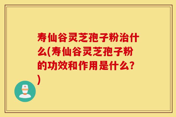 寿仙谷灵芝孢子粉治什么(寿仙谷灵芝孢子粉的功效和作用是什么?)-第1张图片-灵芝之家 寿仙谷灵芝孢子粉治什么(寿仙谷灵芝孢子粉的功效和作用是什么?)-第1张图片-灵芝之家