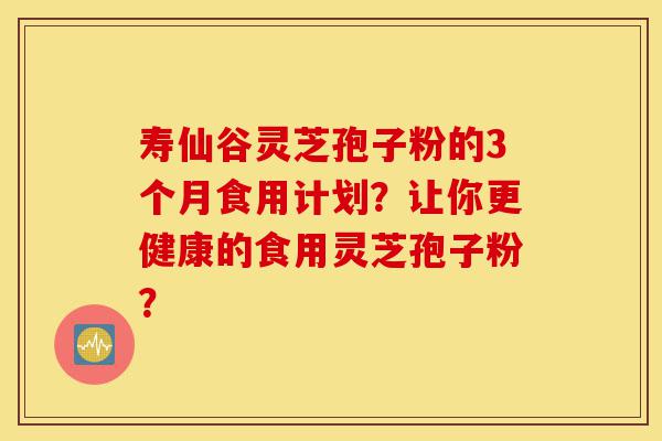 寿仙谷灵芝孢子粉的3个月食用计划?让你更健康的食用灵芝孢子粉?-第1张图片-灵芝之家 寿仙谷灵芝孢子粉的3个月食用计划?让你更健康的食用灵芝孢子粉?-第1张图片-灵芝之家