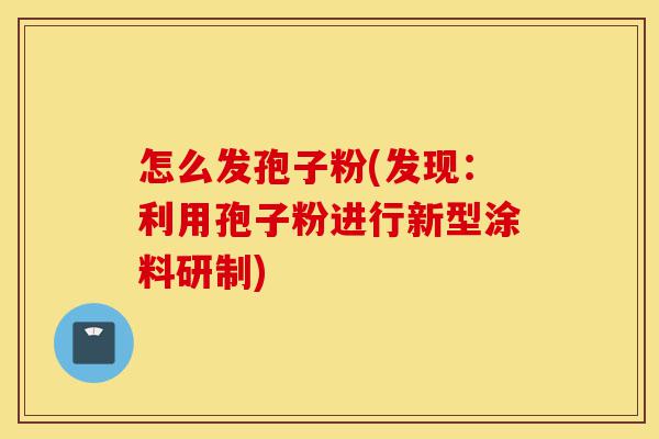 怎么发孢子粉(发现:利用孢子粉进行新型涂料研制)-第1张图片-灵芝之家 怎么发孢子粉(发现:利用孢子粉进行新型涂料研制)-第1张图片-灵芝之家