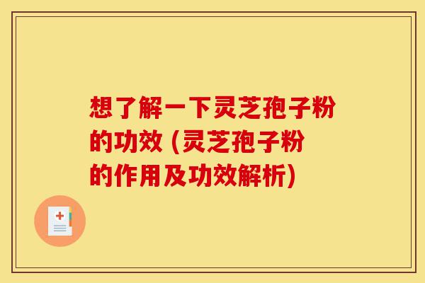 想了解一下灵芝孢子粉的功效 (灵芝孢子粉的作用及功效解析)-第1张图片-灵芝之家 想了解一下灵芝孢子粉的功效 (灵芝孢子粉的作用及功效解析)-第1张图片-灵芝之家