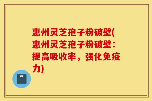 惠州灵芝孢子粉破壁(惠州灵芝孢子粉破壁:提高吸收率,强化免疫力)-第1张图片-灵芝之家 惠州灵芝孢子粉破壁(惠州灵芝孢子粉破壁:提高吸收率,强化免疫力)-第1张图片-灵芝之家