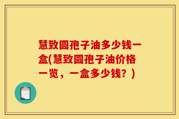 慧致圆孢子油多少钱一盒(慧致圆孢子油价格一览,一盒多少钱?)-第1张图片-灵芝之家 慧致圆孢子油多少钱一盒(慧致圆孢子油价格一览,一盒多少钱?)-第1张图片-灵芝之家