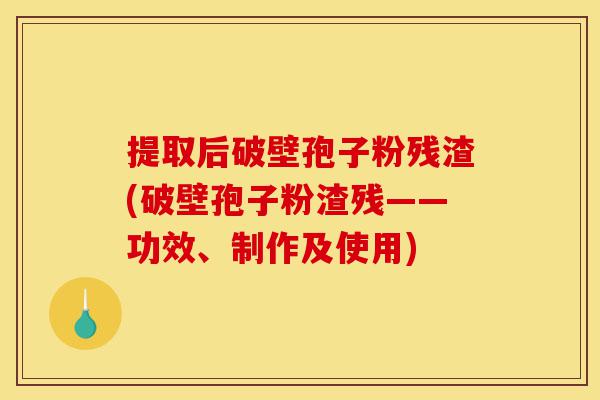 提取后破壁孢子粉残渣(破壁孢子粉渣残——功效、制作及使用)-第1张图片-灵芝之家 提取后破壁孢子粉残渣(破壁孢子粉渣残——功效、制作及使用)-第1张图片-灵芝之家