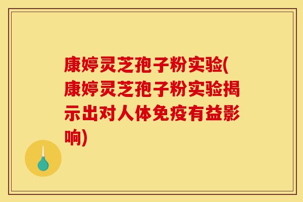康婷灵芝孢子粉实验(康婷灵芝孢子粉实验揭示出对人体免疫有益影响)-第1张图片-灵芝之家