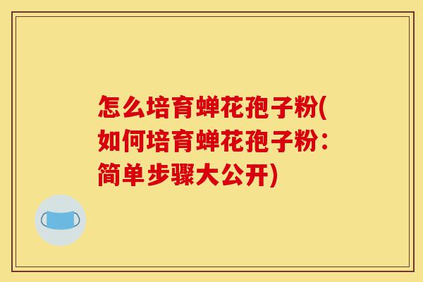 怎么培育蝉花孢子粉(如何培育蝉花孢子粉:简单步骤大公开)-第1张图片-灵芝之家 怎么培育蝉花孢子粉(如何培育蝉花孢子粉:简单步骤大公开)-第1张图片-灵芝之家