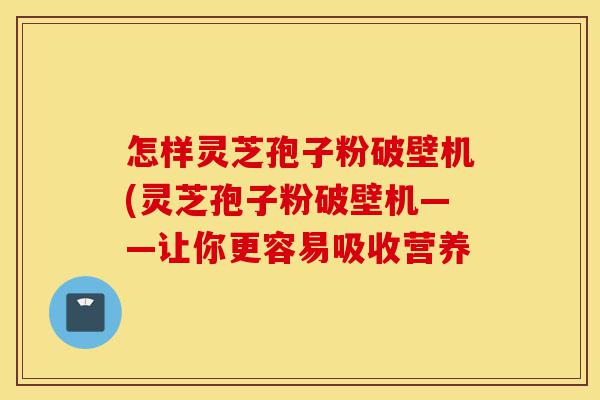 怎样灵芝孢子粉破壁机(灵芝孢子粉破壁机——让你更容易吸收营养-第1张图片-灵芝之家 怎样灵芝孢子粉破壁机(灵芝孢子粉破壁机——让你更容易吸收营养-第1张图片-灵芝之家