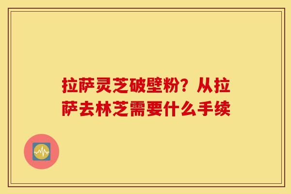 拉萨灵芝破壁粉?从拉萨去林芝需要什么手续-第1张图片-灵芝之家 拉萨灵芝破壁粉?从拉萨去林芝需要什么手续-第1张图片-灵芝之家