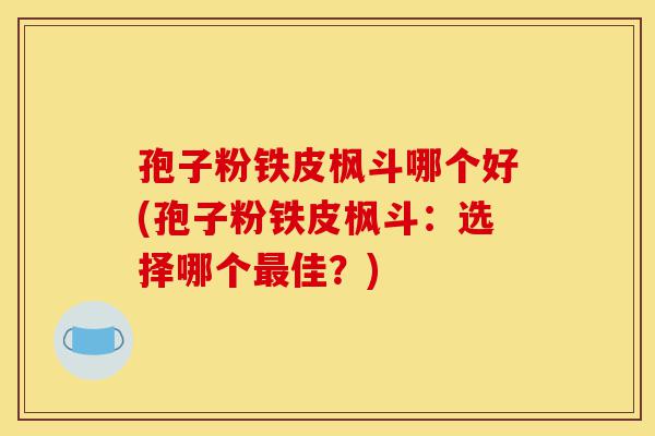 孢子粉铁皮枫斗哪个好(孢子粉铁皮枫斗:选择哪个最佳?)-第1张图片-灵芝之家 孢子粉铁皮枫斗哪个好(孢子粉铁皮枫斗:选择哪个最佳?)-第1张图片-灵芝之家