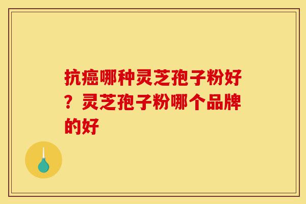 抗癌哪种灵芝孢子粉好?灵芝孢子粉哪个品牌的好-第1张图片-灵芝之家 抗癌哪种灵芝孢子粉好?灵芝孢子粉哪个品牌的好-第1张图片-灵芝之家