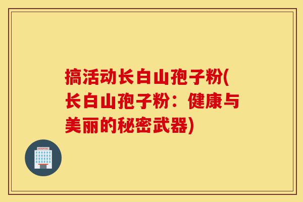搞活动长白山孢子粉(长白山孢子粉:健康与美丽的秘密武器)-第1张图片-灵芝之家 搞活动长白山孢子粉(长白山孢子粉:健康与美丽的秘密武器)-第1张图片-灵芝之家