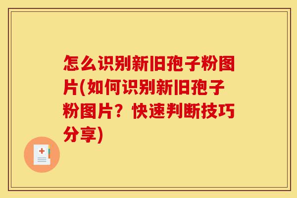 怎么识别新旧孢子粉图片(如何识别新旧孢子粉图片?快速判断技巧分享)-第1张图片-灵芝之家 怎么识别新旧孢子粉图片(如何识别新旧孢子粉图片?快速判断技巧分享)-第1张图片-灵芝之家