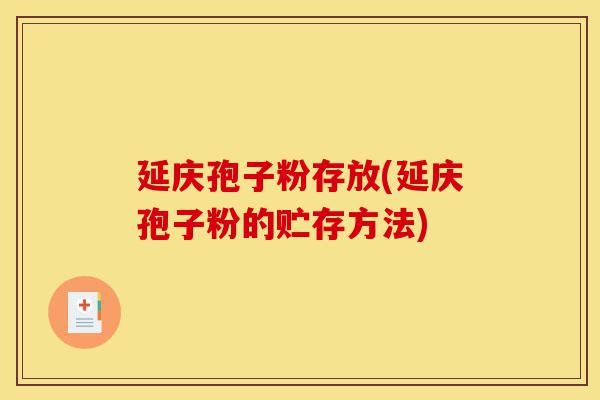 延庆孢子粉存放(延庆孢子粉的贮存方法)-第1张图片-灵芝之家 延庆孢子粉存放(延庆孢子粉的贮存方法)-第1张图片-灵芝之家