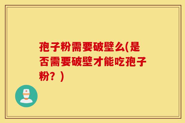 孢子粉需要破壁么(是否需要破壁才能吃孢子粉？)-第1张图片-灵芝之家