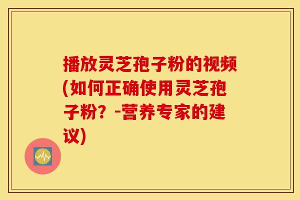 播放灵芝孢子粉的视频(如何正确使用灵芝孢子粉?-营养专家的建议)-第1张图片-灵芝之家 播放灵芝孢子粉的视频(如何正确使用灵芝孢子粉?-营养专家的建议)-第1张图片-灵芝之家