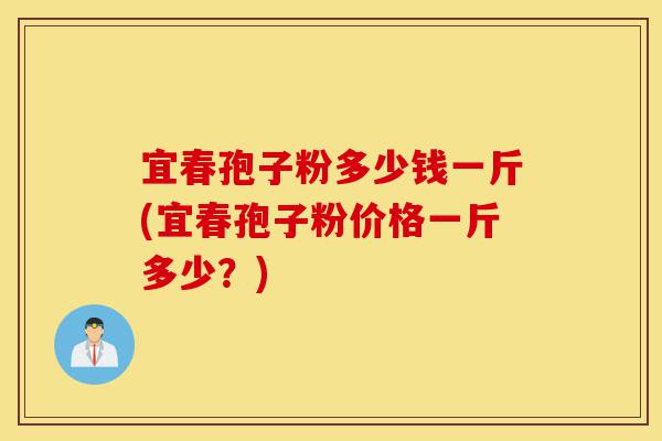 宜春孢子粉多少钱一斤(宜春孢子粉价格一斤多少？)-第1张图片-灵芝之家