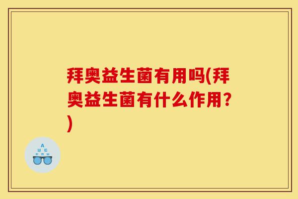 拜奥益生菌有用吗(拜奥益生菌有什么作用？)-第1张图片-灵芝之家