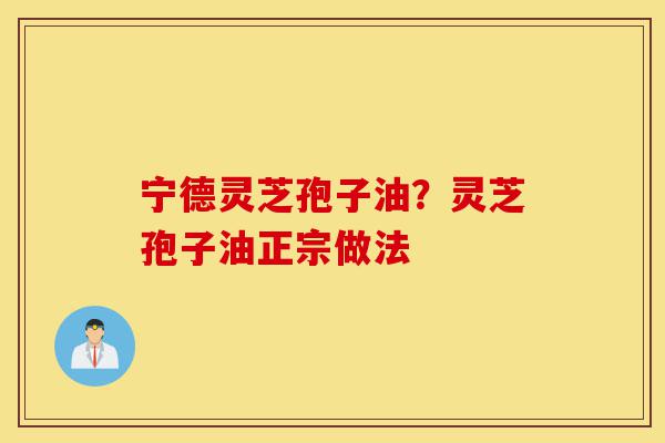 宁德灵芝孢子油?灵芝孢子油正宗做法-第1张图片-灵芝之家 宁德灵芝孢子油?灵芝孢子油正宗做法-第1张图片-灵芝之家