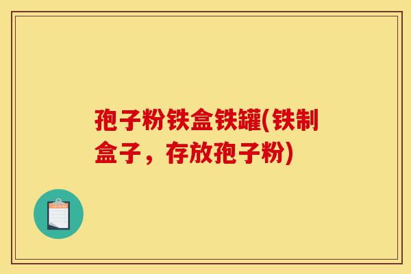 孢子粉铁盒铁罐(铁制盒子,存放孢子粉)-第1张图片-灵芝之家 孢子粉铁盒铁罐(铁制盒子,存放孢子粉)-第1张图片-灵芝之家