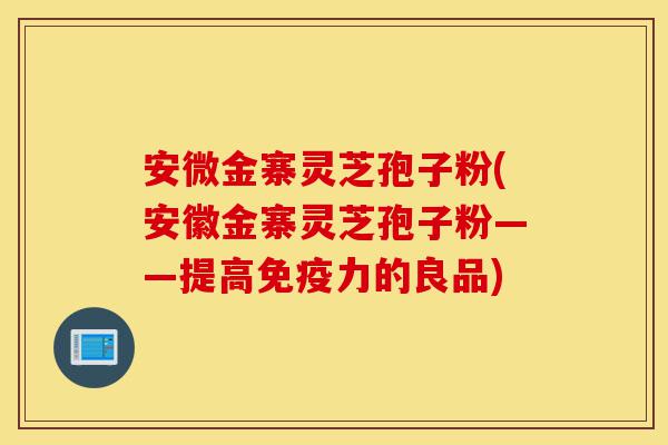 安微金寨灵芝孢子粉(安徽金寨灵芝孢子粉——提高免疫力的良品)-第1张图片-灵芝之家 安微金寨灵芝孢子粉(安徽金寨灵芝孢子粉——提高免疫力的良品)-第1张图片-灵芝之家